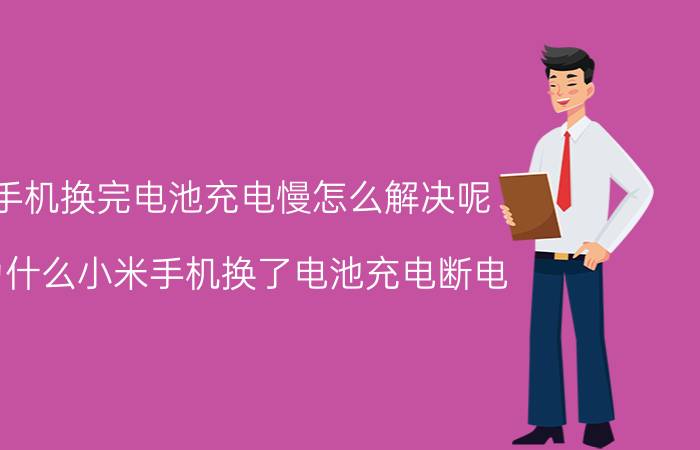 手机换完电池充电慢怎么解决呢 为什么小米手机换了电池充电断电？